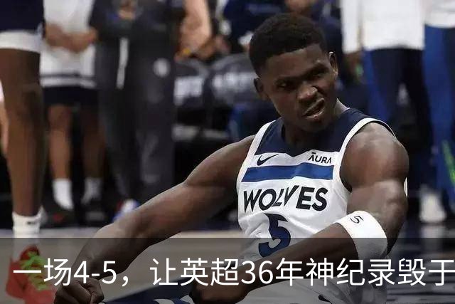 一场4-5，让英超36年神纪录毁于一旦！阿森纳毁掉了整个联赛的梦想