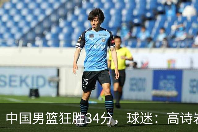 中国男篮狂胜34分，球迷：高诗岩不打反而流畅，媒体人：最大亮点