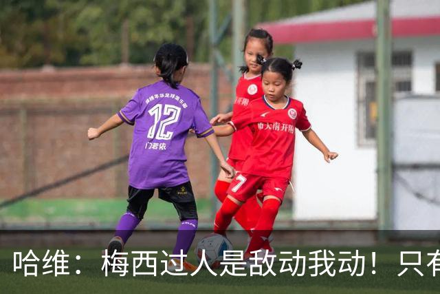 哈维：梅西过人是敌动我动！只有他和马拉多纳能这样做！