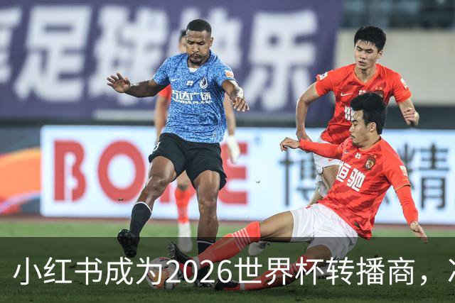 小红书成为2026世界杯转播商，冲击2亿日活目标！