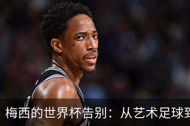 梅西的世界杯告别：从艺术足球到丑陋反足球，阿根廷亲手毁了童话结局