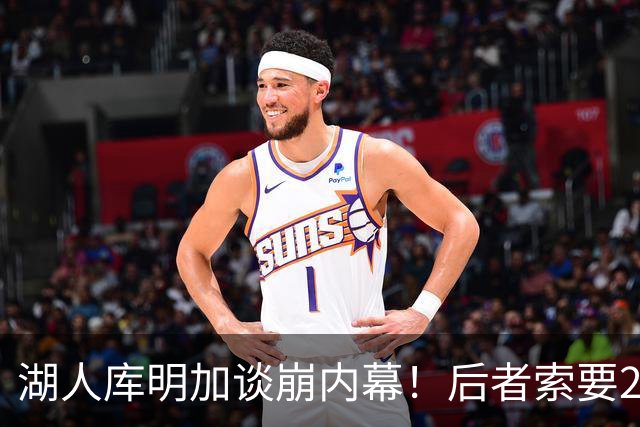 湖人库明加谈崩内幕！后者索要2000万遭拒 勇媒借机嘲讽其经纪人