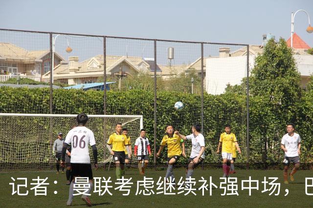 记者：曼联考虑继续补强中场，巴莱巴和马努·科内是候选目标