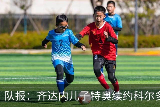 队报：齐达内儿子特奥续约科尔多瓦，将继续征战西乙联赛