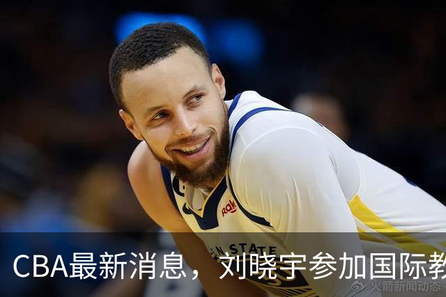 CBA最新消息，刘晓宇参加国际教练员培训班，徐杰晒出特训视频！